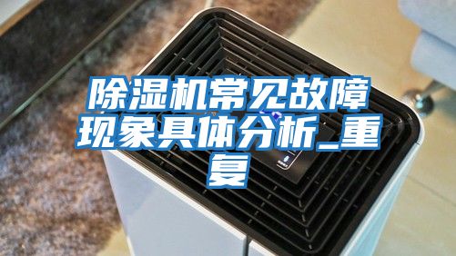 除濕機常見故障現(xiàn)象具體分析_重復(fù)