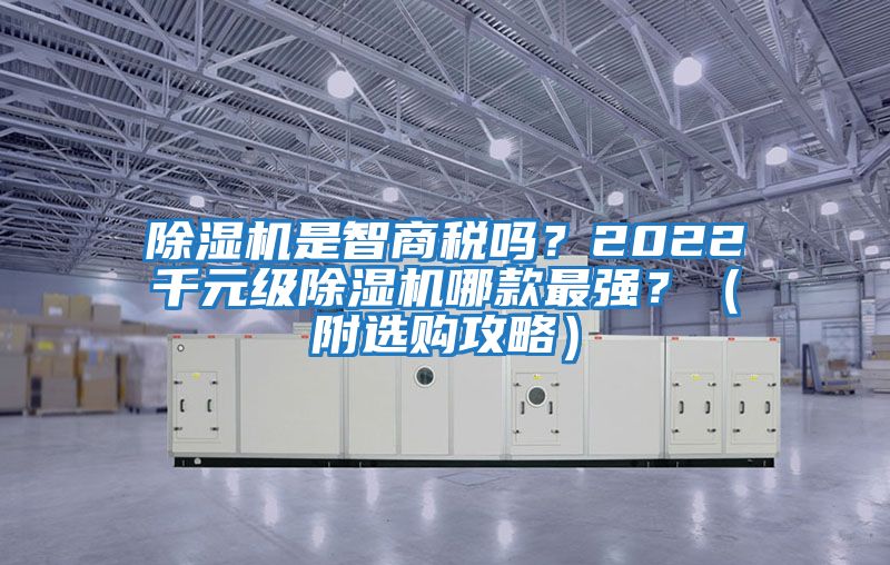 除濕機(jī)是智商稅嗎？2022千元級(jí)除濕機(jī)哪款最強(qiáng)？（附選購攻略）