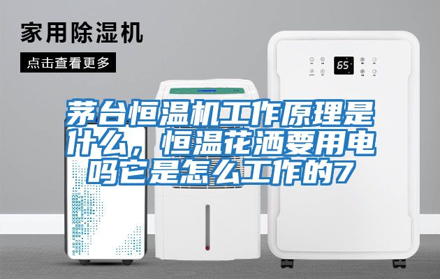 茅臺恒溫機工作原理是什么，恒溫花灑要用電嗎它是怎么工作的7