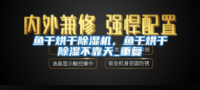 魚干烘干除濕機，魚干烘干除濕不靠天_重復